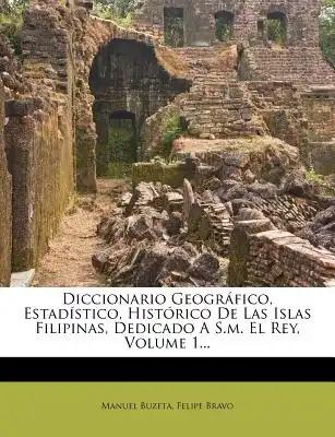 Diccionario Geográfico, Estadístico, Histórico De Las Islas Filipinas, Dedicado A S.m. El Rey, Volume 1...