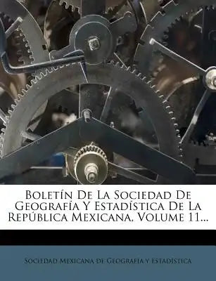 Boletín De La Sociedad De Geografía Y Estadística De La República Mexicana, Volume 11...