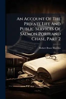 An Account Of The Private Life And Public Services Of Salmon Portland Chase, Part 2