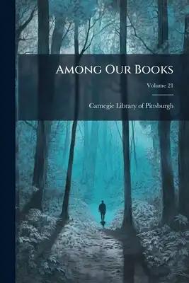Among Our Books: A Selected List Of New Books In The Carnegie Library Of Pittsburgh; Volume 21