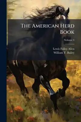 The American Herd Book: Containing Pedigrees Of Short Horn Cattle; Volume 4
