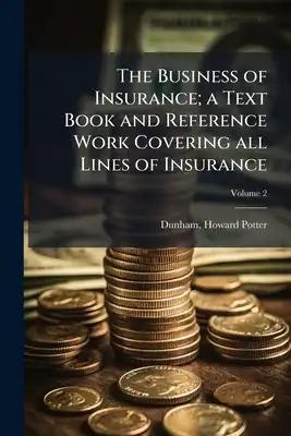 The Business of Insurance; a Text Book and Reference Work Covering all Lines of Insurance; Volume 2