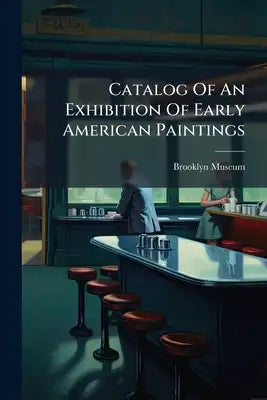 Catalog Of An Exhibition Of Early American Paintings: Held In The Brooklyn Museum February 3rd To March 25th, 1917