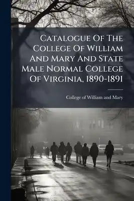 Catalogue Of The College Of William And Mary And State Male Normal College Of Virginia, 1890-1891
