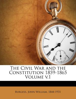 The Civil War and the Constitution 1859-1865 Volume V.1