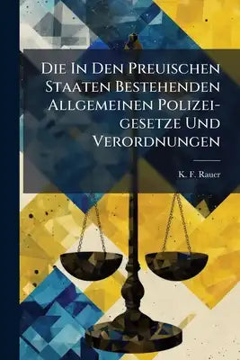Die In Den Preuischen Staaten Bestehenden Allgemeinen Polizei-gesetze Und Verordnungen