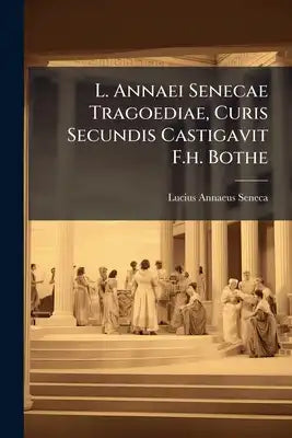 L. Annaei Senecae Tragoediae, Curis Secundis Castigavit F.h. Bothe