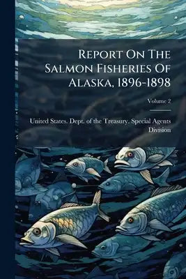 Report On The Salmon Fisheries Of Alaska, 1896-1898; Volume 2