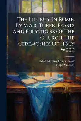 The Liturgy In Rome. By M.a.r. Tuker. Feasts And Functions Of The Church. The Ceremonies Of Holy Week