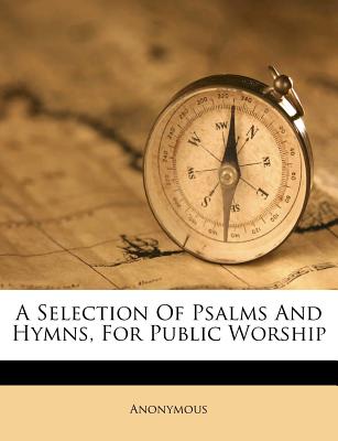 A Selection of Psalms and Hymns, for Public Worship
