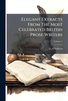 Elegant Extracts From The Most Celebrated British Prose Writers: To Which Is Prefixed An Introductory Essay .... Prose; Volume 1