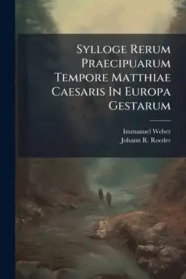 Sylloge Rerum Praecipuarum Tempore Matthiae Caesaris In Europa Gestarum