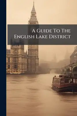 A Guide To The English Lake District: Intended Principally For The Use Of Pedestrians