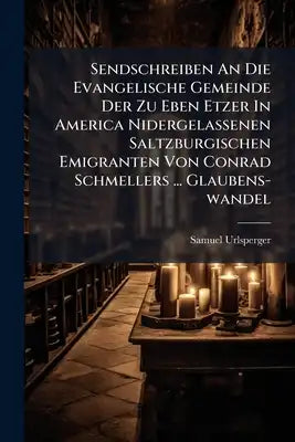 Sendschreiben An Die Evangelische Gemeinde Der Zu Eben Etzer In America Nidergelassenen Saltzburgischen Emigranten Von Conrad Schmellers ... Glaubens-