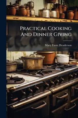 Practical Cooking And Dinner Giving: A Treatise Containing Practical Instructions In Cooking