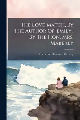 The Love-match, By The Author Of 'emily'. By The Hon. Mrs. Maberly
