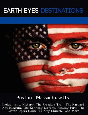 Boston, Massachusetts: Including Its History, the Freedom Trail, the Harvard Art Museum, the Kennedy Library, Fenway Park, the Boston Opera H