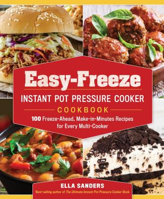 Easy-Freeze Instant Pot Pressure Cooker Cookbook: 100 Freeze-Ahead, Make-In-Minutes Recipes for Every Multi-Cooker