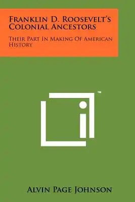 Franklin D. Roosevelt's Colonial Ancestors: Their Part In Making Of American History