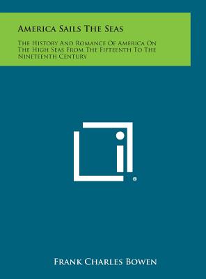 America Sails the Seas: The History and Romance of America on the High Seas from the Fifteenth to the Nineteenth Century