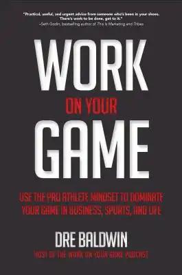 Work on Your Game: Use the Pro Athlete Mindset to Dominate Your Game in Business, Sports, and Life