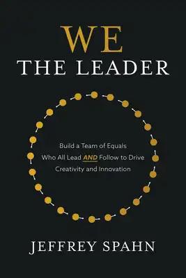 We the Leader: Build a Team of Equals Who All Lead and Follow to Drive Creativity and Innovation