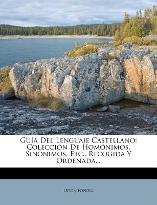 Guía Del Lenguaje Castellano: Colección De Homónimos, Sinónimos, Etc., Recogida Y Ordenada...
