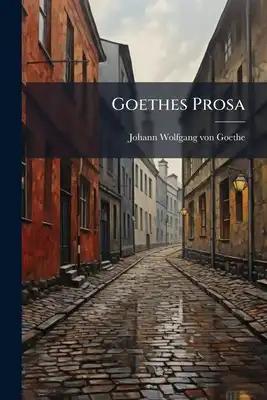 Goethes Prosa: Consisting Of Selections From Goethe's Prose Works, With Introduction And English Notes
