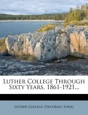 Luther College Through Sixty Years, 1861-1921...