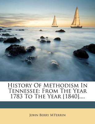 History Of Methodism In Tennessee: From The Year 1783 To The Year [1840]....