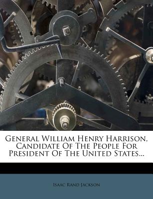 General William Henry Harrison, Candidate of the People for President of the United States...