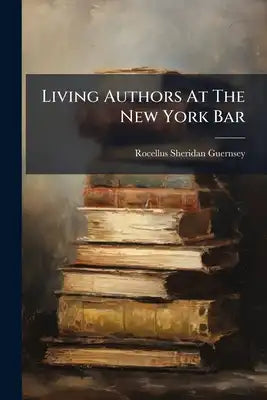 Living Authors At The New York Bar: Being A Catalogue Of The Books They Have Written And Edited