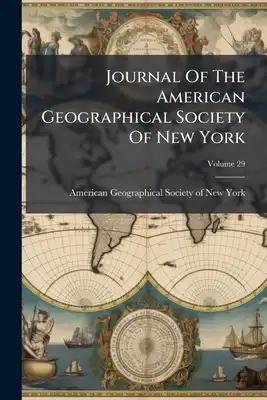 Journal Of The American Geographical Society Of New York; Volume 29