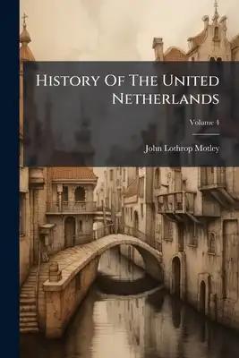 History Of The United Netherlands: From The Death Of William The Silent To The Twelve Years'truce--1609; Volume 4