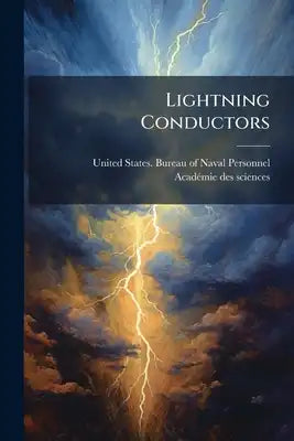 Lightning Conductors: Lightning Conductors Of Ships. Explanations Relative To Those Employed On Board Ships Of The United States Navy. Notes On Lightn