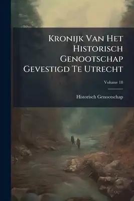 Kronijk Van Het Historisch Genootschap Gevestigd Te Utrecht; Volume 18