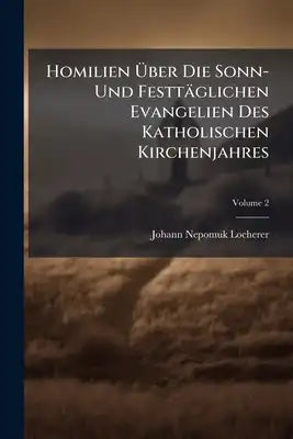 Homilien Über Die Sonn- Und Festtäglichen Evangelien Des Katholischen Kirchenjahres: Zum Gebrauch Für Landpfarrer, Frühprediger Und Katecheten Hrsg; V