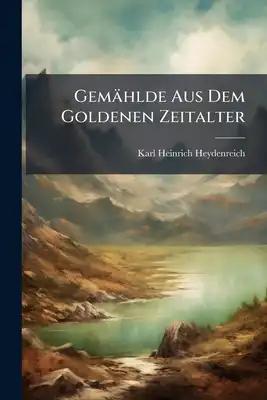 Gemählde Aus Dem Goldenen Zeitalter: Mit 1 Titelkupfer