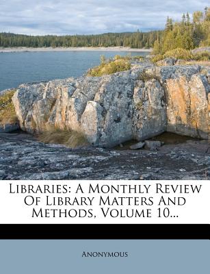 Libraries: A Monthly Review of Library Matters and Methods, Volume 10...