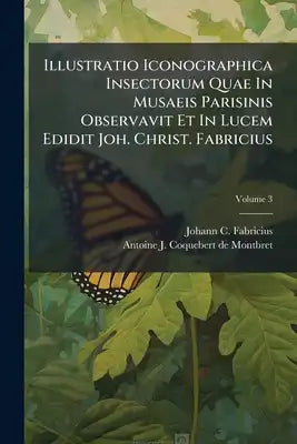 Illustratio Iconographica Insectorum Quae In Musaeis Parisinis Observavit Et In Lucem Edidit Joh. Christ. Fabricius; Volume 3