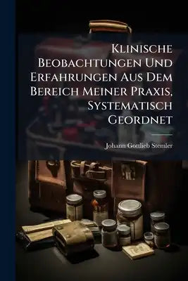 Klinische Beobachtungen Und Erfahrungen Aus Dem Bereich Meiner Praxis, Systematisch Geordnet: Nebst Einem Anhange Der Witterungs- Und Krankheits-const