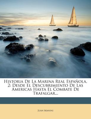 Historia De La Marina Real Española, 2: Desde El Descubrimiento De Las Americas Hasta El Combate De Trafalgar...