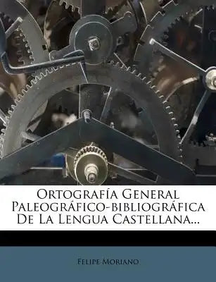 Ortografía General Paleográfico-bibliográfica De La Lengua Castellana...