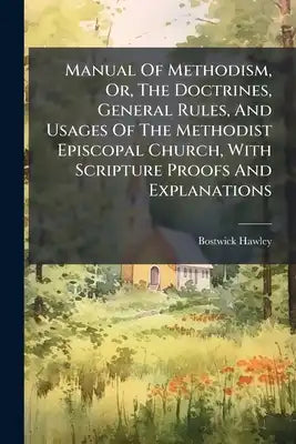 Manual Of Methodism, Or, The Doctrines, General Rules, And Usages Of The Methodist Episcopal Church, With Scripture Proofs And Explanations