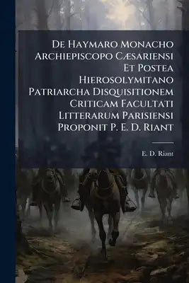 De Haymaro Monacho Archiepiscopo Cæsariensi Et Postea Hierosolymitano Patriarcha Disquisitionem Criticam Facultati Litterarum Parisiensi Proponit P. E