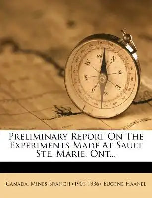Preliminary Report on the Experiments Made at Sault Ste. Marie, Ont...