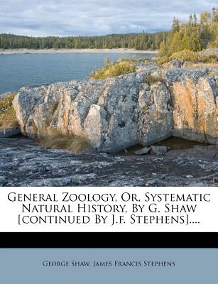 General Zoology, Or, Systematic Natural History, by G. Shaw [Continued by J.F. Stephens]....