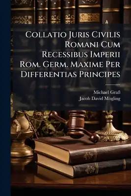 Collatio Juris Civilis Romani Cum Recessibus Imperii Rom. Germ. Maxime Per Differentias Principes