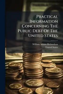 Practical Information Concerning The Public Debt Of The United States: With The National Banking Laws. For Banks, Bankers, Brokers, Bank Directors, An