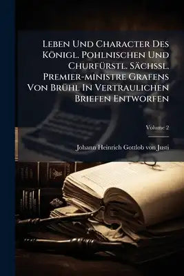 Leben Und Character Des Königl. Pohlnischen Und Churfürstl. Sächßl. Premier-ministre Grafens Von Brühl In Vertraulichen Briefen Entworfen; Volume 2